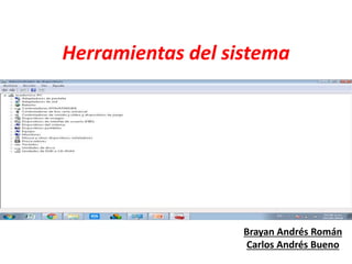 Herramientas del sistema
Brayan Andrés Román
Carlos Andrés Bueno
 