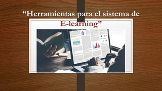 “Herramientas para el sistema de
E-learning”
 