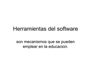 Herramientas del software son mecanismos que se pueden emplear en la educacion. 
