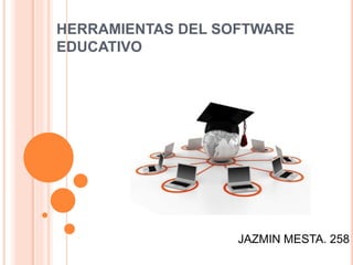 HERRAMIENTAS DEL SOFTWARE
EDUCATIVO
JAZMIN MESTA. 258
 