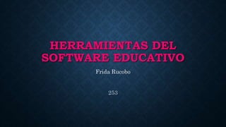 HERRAMIENTAS DEL
SOFTWARE EDUCATIVO
Frida Rucobo
253
 
