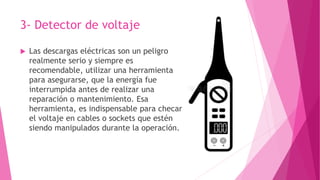 3- Detector de voltaje
 Las descargas eléctricas son un peligro
realmente serio y siempre es
recomendable, utilizar una h...