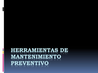 HERRAMIENTAS DE
MANTENIMIENTO
PREVENTIVO
 