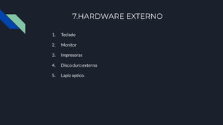 7.HARDWARE EXTERNO
1. Teclado
2. Monitor
3. Impresoras
4. Disco duro externo
5. Lapiz optico.
 