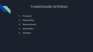 7.HARDWARE INTERNO
1. Procesador
2. Tarjeta de Red
3. Tarjeta de Sonido
4. Tarjeta Madre
5. Ventilador
 