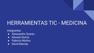 HERRAMIENTAS TIC - MEDICINA
integrantes:
● Alessandro Suarez
● Edward Quiroz
● Fabricio Muños
● David Macias
 