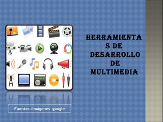 Fuentes :imágenes google
Herramienta
s de
desarrollo
de
multimedia.
 