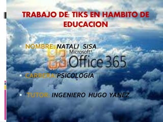 TRABAJO DE: TIKS EN HAMBITO DE
EDUCACION
 NOMBRE: NATALI SISA
 CARRERA:PSICOLOGIA
 TUTOR: INGENIERO HUGO YANEZ
 
