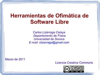 Herramientas de Ofimática de Software Libre ,[object Object],E-mail:  [email_address] Marzo de 2011 Licencia Creative Commons 