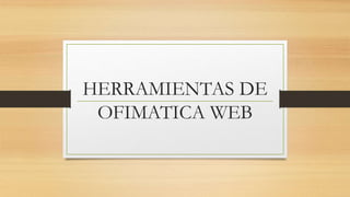 HERRAMIENTAS DE
OFIMATICA WEB
 