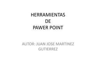 HERRAMIENTAS DE PAWER POINT AUTOR: JUAN JOSE MARTINEZ GUTIERREZ 