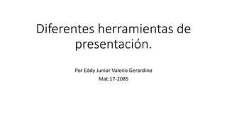 Diferentes herramientas de
presentación.
Por Eddy Junior Valerio Gerardino
Mat:17-2085
 