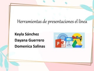 Herramientas de presentaciones el línea
Keyla Sánchez
Dayana Guerrero
Domenica Salinas
 