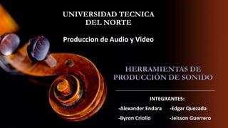 UNIVERSIDAD TECNICA
DEL NORTE
Produccion de Audio y Video

INTEGRANTES:
-Alexander Endara

-Edgar Quezada

-Byron Criollo

-Jeisson Guerrero

 