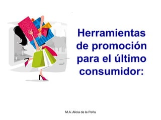 Herramientas
       de promoción
       para el último
       consumidor:


M.A. Alicia de la Peña
 