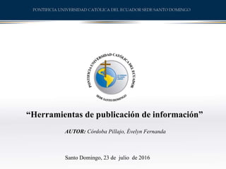 “Herramientas de publicación de información”
AUTOR: Córdoba Pillajo, Évelyn Fernanda
Santo Domingo, 23 de julio de 2016
 