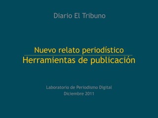 Nuevo relato periodístico
Herramientas de publicación
Laboratorio de Periodismo Digital
Diciembre 2011
Diario El Tribuno
 