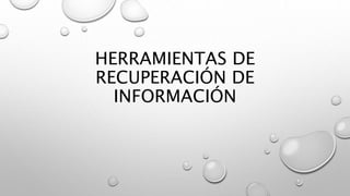 HERRAMIENTAS DE
RECUPERACIÓN DE
INFORMACIÓN
 