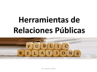 Herramientas de
Relaciones Públicas
Dra. Alicia De la Peña
 
