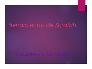 Herramientas de Scratch
CAROLINA RIVERA 1ºG ECBC
 