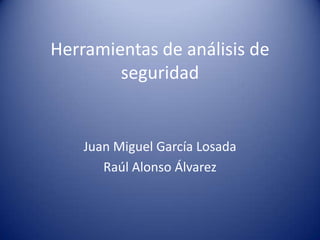 Herramientas de análisis de seguridad Juan Miguel García Losada Raúl Alonso Álvarez 