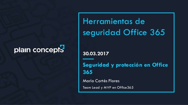 30.03.2017
Herramientas de
seguridad Office 365
Mario Cortés Flores
Seguridad y protección en Office
365
Team Lead y MVP e...