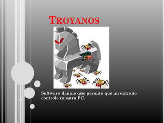 TROYANOS

Software dañino que permite que un extraño
controle nuestra PC.

 