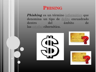 PHISING
Phishing es un término informático que
denomina un tipo de delito encuadrado
dentro
del
ámbito
de
las estafas cibernética.

 