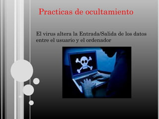 Practicas de ocultamiento
El virus altera la Entrada/Salida de los datos
entre el usuario y el ordenador

 