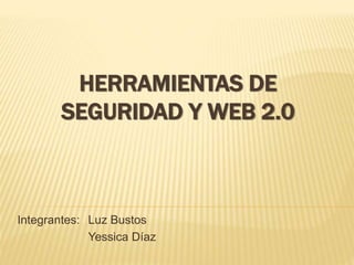 HERRAMIENTAS DE
SEGURIDAD Y WEB 2.0
Integrantes: Luz Bustos
Yessica Díaz
 