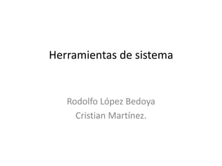 Herramientas de sistema
Rodolfo López Bedoya
Cristian Martínez.
 