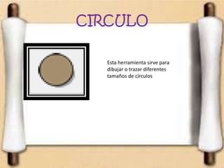 CIRCULO
Esta herramienta sirve para
dibujar o trazar diferentes
tamaños de círculos
 