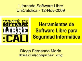 Diego Fernando Marín [email_address] Herramientas de Software Libre para Seguridad Informática I Jornada Software Libre UniCatólica - 12-Nov-2009 