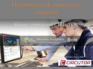 Herramientas de supervisión
energética
Grupo empresarial CIRE-TOP
Nuestra marca líder
 