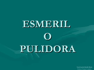 ESMERIL  O PULIDORA Yesid Aurelio Bonilla Marín Profesor Tiempo Completo 