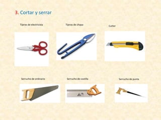 3. Cortar y serrar
Serrucho de ordinario Serrucho de puntaSerrucho de costilla
Tijeras de electricista Tijeras de chapa Cutter
 