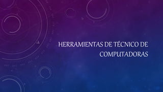 HERRAMIENTAS DE TÉCNICO DE
COMPUTADORAS
 