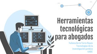 Herramientas
tecnológicas
para abogados
Yuliana De la Torre Reyes
Tecnologías de la
investigación jurídica
UABC
 