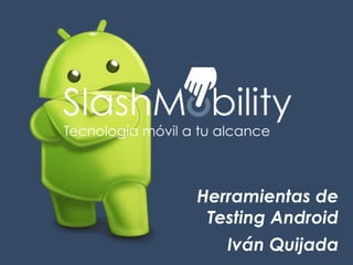 Herramientas de
Testing Android
Iván Quijada
 