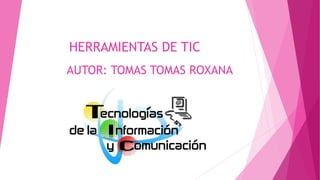 HERRAMIENTAS DE TIC
AUTOR: TOMAS TOMAS ROXANA
 
