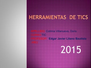 APELLIDO: Cotrina Villanueva, Doris
CURSO:TIC
PROFESOR: Edgar Javier Litano Bautista
AÑO:
2015
 