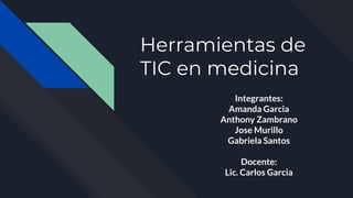 Herramientas de
TIC en medicina
Integrantes:
Amanda Garcia
Anthony Zambrano
Jose Murillo
Gabriela Santos
Docente:
Lic. Carlos Garcia
 