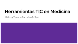 Herramientas TIC en Medicina
Melissa Ximena Barreiro Guillén
 