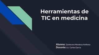 Herramientas de
TIC en medicina
Alumno: Zambrano Mendoza Anthony
Docente: Lic. Carlos Garcia
 
