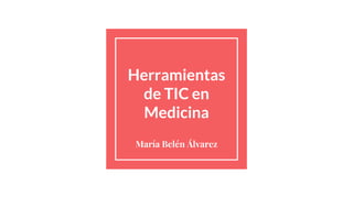 Herramientas
de TIC en
Medicina
María Belén Álvarez
 