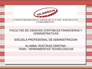 FACULTAD DE CIENCIAS CONTABLES FINANCIERAS Y
ADMINISTRATIVAS
ESCUELA PROFESIONAL DE ADMINISTRACION
ALUMNA: RUIZ RUIZ CRISTINA
TEMA: HERRAMIENTAS TECNOLOGICAS
 