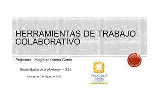 Profesora: Magíster Lorena Cerón
Gestión Básica de la Información – G.B.I.
Santiago de Cali, Agosto de 2015
 