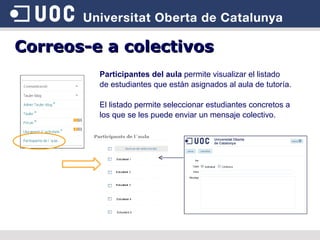 Participantes del aula  permite visualizar el listado de estudiantes que están asignados al aula de tutoría. El listado permite seleccionar estudiantes concretos a los que se les puede enviar un mensaje colectivo. Correos-e a colectivos 