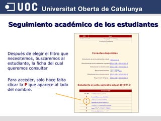 Después de elegir el filtro que necesitemos, buscaremos al estudiante, la ficha del cual queremos consultar Para acceder, sólo hace falta clicar la  F  que aparece al lado del nombre. Seguimiento académico de los estudiantes 