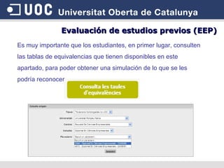 Es muy importante que los estudiantes, en primer lugar, consulten  las tablas de equivalencias que tienen disponibles en este  apartado, para poder obtener una simulación de lo que se les  podría reconocer. Evaluación de estudios previos (EEP) 